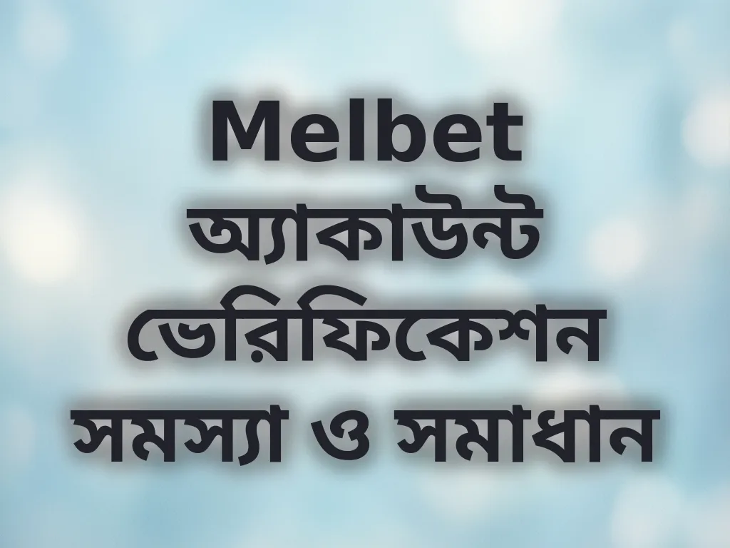 Melbet অ্যাকাউন্ট ভেরিফিকেশন সমস্যা ও সমাধান