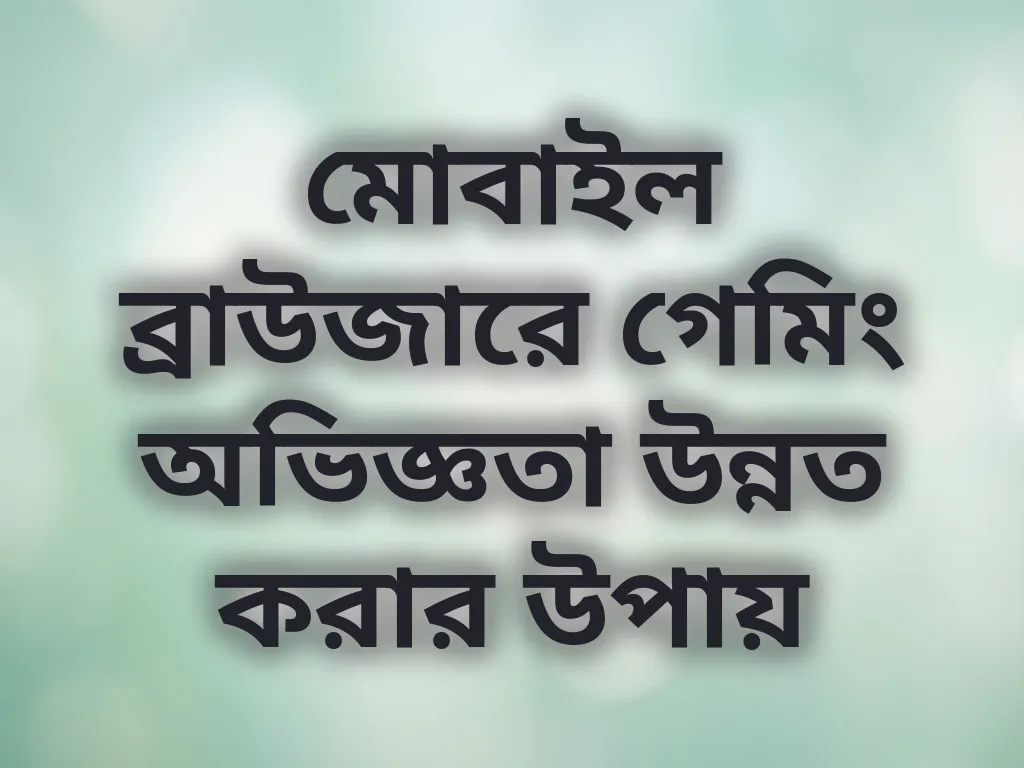 মোবাইল ব্রাউজারে গেমিং অভিজ্ঞতা উন্নত করার উপায়