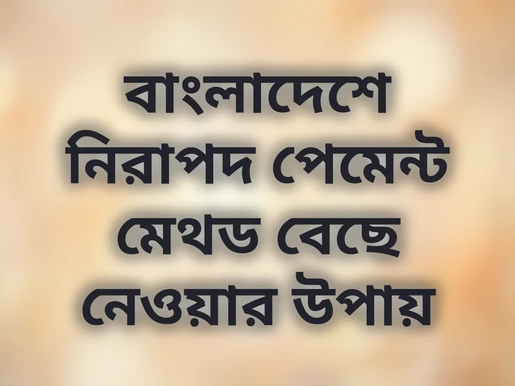বাংলাদেশে নিরাপদ পেমেন্ট মেথড বেছে নেওয়ার উপায়